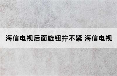 海信电视后面旋钮拧不紧 海信电视